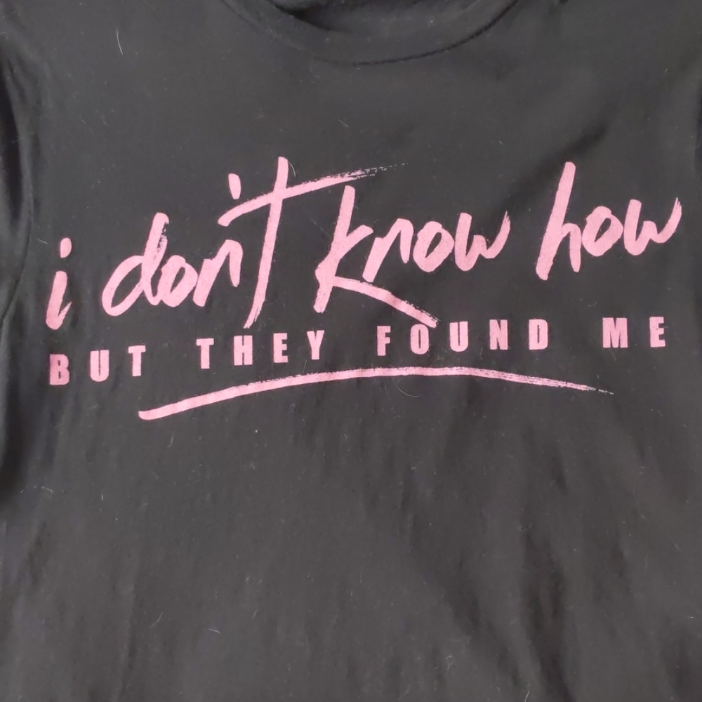 I don't know how but they found me t-shirt